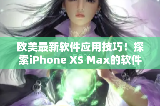 欧美最新软件应用技巧！探索iPhone XS Max的软件革新