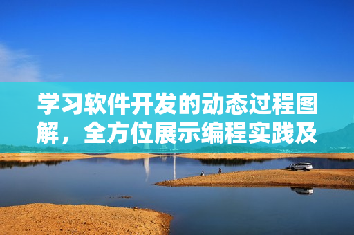学习软件开发的动态过程图解，全方位展示编程实践及技术细节