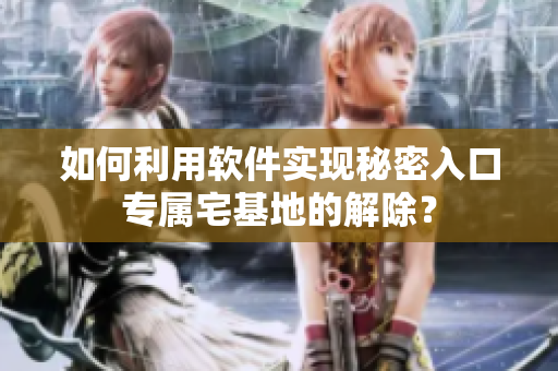 如何利用软件实现秘密入口专属宅基地的解除？