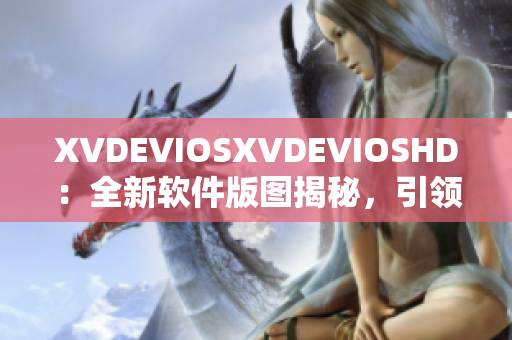 XVDEVIOSXVDEVIOSHD：全新软件版图揭秘，引领科技创新风潮
