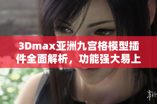 3Dmax亚洲九宫格模型插件全面解析，功能强大易上手