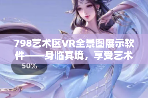 798艺术区VR全景图展示软件——身临其境，享受艺术之美