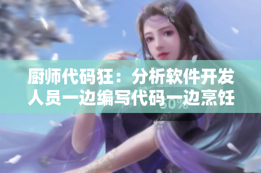 厨师代码狂：分析软件开发人员一边编写代码一边烹饪的原因