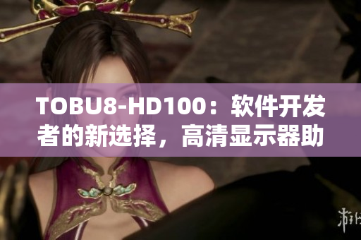 TOBU8-HD100：软件开发者的新选择，高清显示器助力工作效率