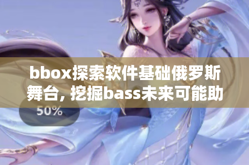 bbox探索软件基础俄罗斯舞台, 挖掘bass未来可能助益