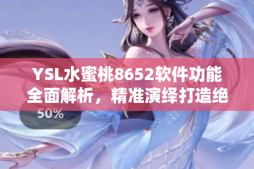 YSL水蜜桃8652软件功能全面解析，精准演绎打造绝美效果