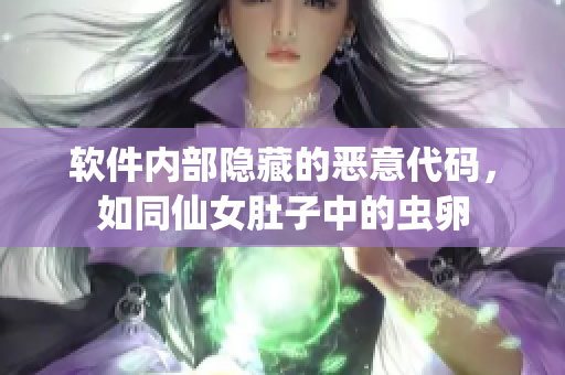 软件内部隐藏的恶意代码，如同仙女肚子中的虫卵