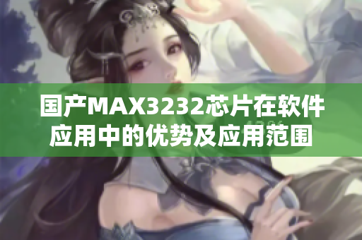 国产MAX3232芯片在软件应用中的优势及应用范围