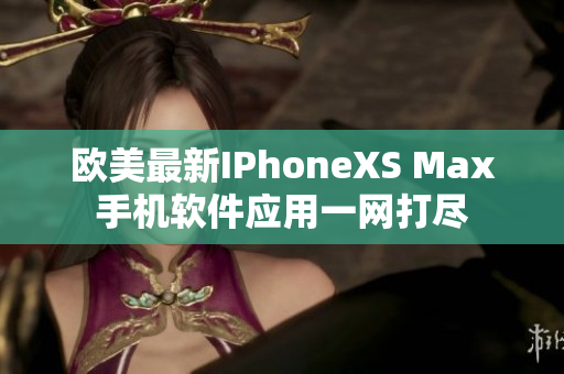 欧美最新IPhoneXS Max手机软件应用一网打尽