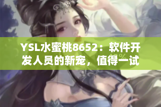 YSL水蜜桃8652：软件开发人员的新宠，值得一试