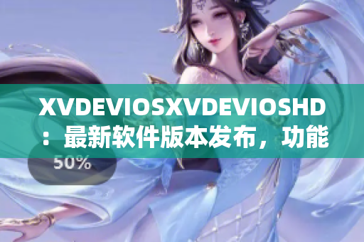 XVDEVIOSXVDEVIOSHD：最新软件版本发布，功能进一步升级