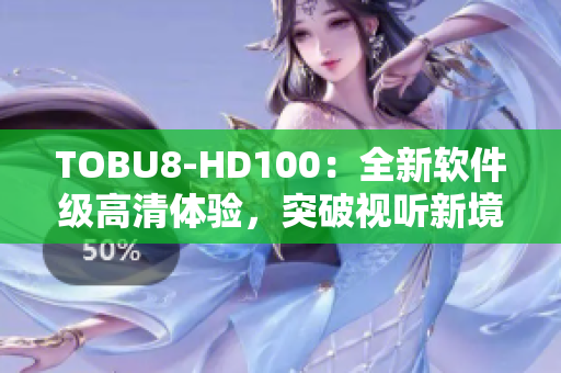 TOBU8-HD100：全新软件级高清体验，突破视听新境界