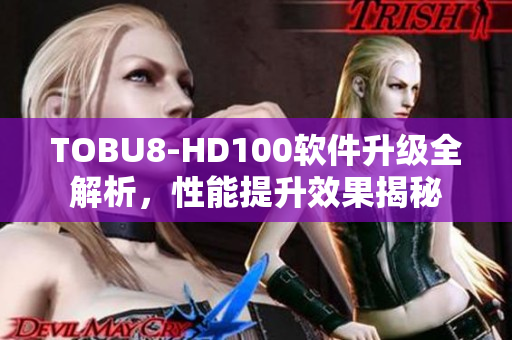 TOBU8-HD100软件升级全解析，性能提升效果揭秘