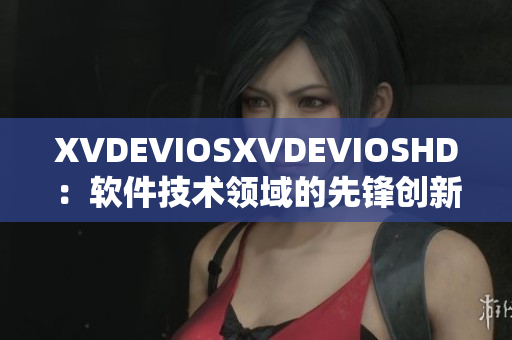 XVDEVIOSXVDEVIOSHD：软件技术领域的先锋创新与影响力