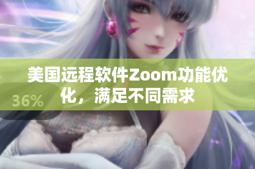 美国远程软件Zoom功能优化，满足不同需求