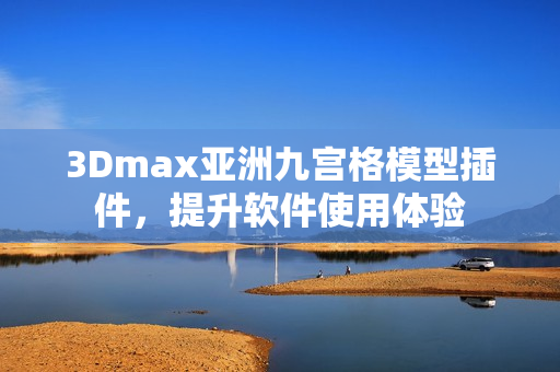 3Dmax亚洲九宫格模型插件，提升软件使用体验