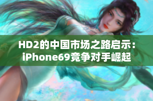 HD2的中国市场之路启示：iPhone69竞争对手崛起