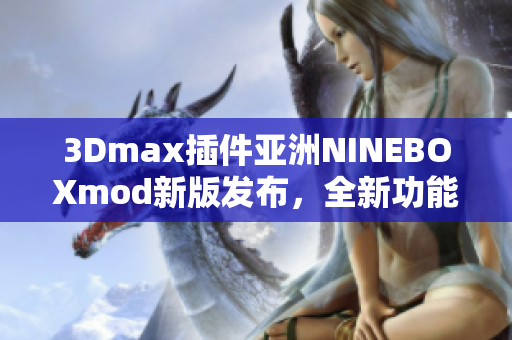 3Dmax插件亚洲NINEBOXmod新版发布，全新功能惊艳亮相