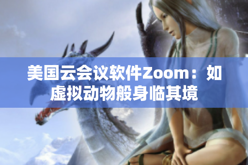 美国云会议软件Zoom：如虚拟动物般身临其境