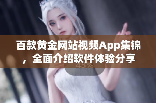 百款黄金网站视频App集锦，全面介绍软件体验分享