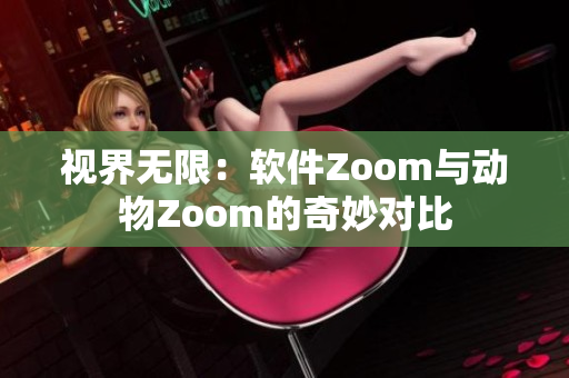 视界无限：软件Zoom与动物Zoom的奇妙对比