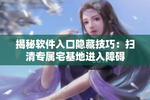 揭秘软件入口隐藏技巧：扫清专属宅基地进入障碍