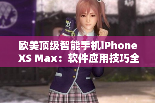 欧美顶级智能手机iPhone XS Max：软件应用技巧全揭秘