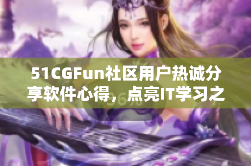 51CGFun社区用户热诚分享软件心得，点亮IT学习之路