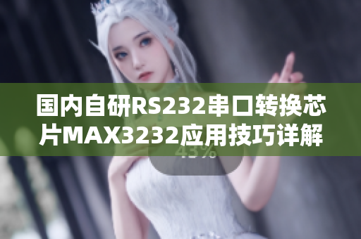 国内自研RS232串口转换芯片MAX3232应用技巧详解