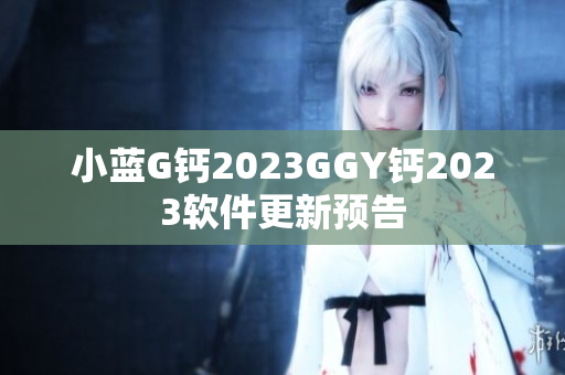 小蓝G钙2023GGY钙2023软件更新预告