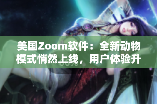 美国Zoom软件：全新动物模式悄然上线，用户体验升级