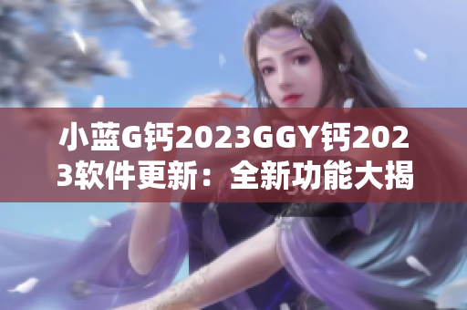 小蓝G钙2023GGY钙2023软件更新：全新功能大揭秘