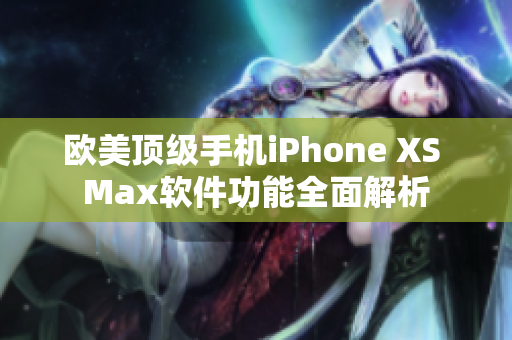 欧美顶级手机iPhone XS Max软件功能全面解析