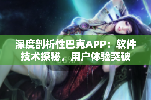 深度剖析性巴克APP：软件技术探秘，用户体验突破