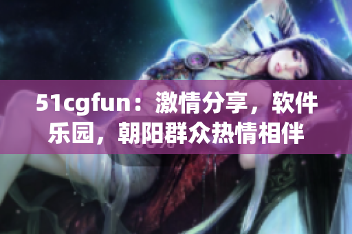 51cgfun：激情分享，软件乐园，朝阳群众热情相伴