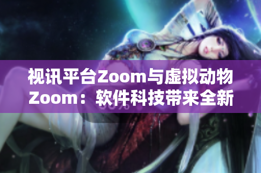 视讯平台Zoom与虚拟动物Zoom：软件科技带来全新互动体验