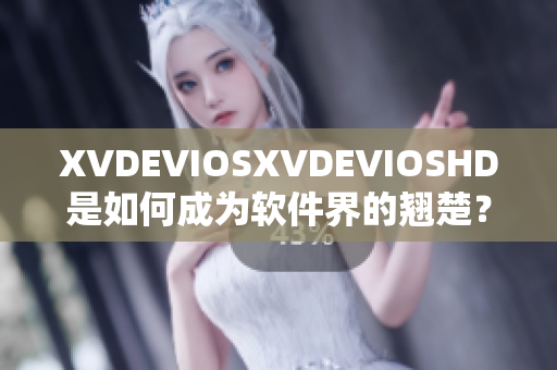 XVDEVIOSXVDEVIOSHD是如何成为软件界的翘楚？