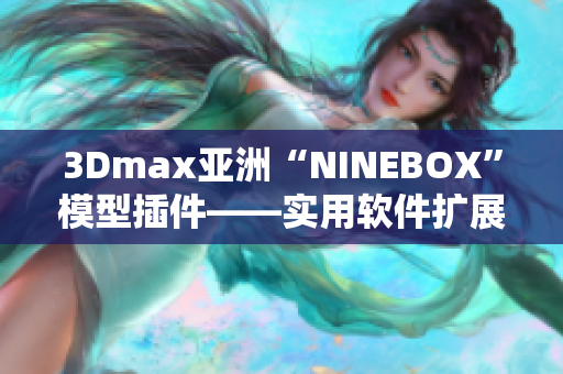 3Dmax亚洲“NINEBOX”模型插件——实用软件扩展工具分享