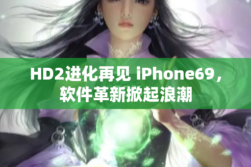 HD2进化再见 iPhone69，软件革新掀起浪潮