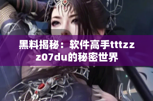 黑料揭秘：软件高手tttzzz07du的秘密世界