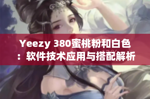 Yeezy 380蜜桃粉和白色：软件技术应用与搭配解析