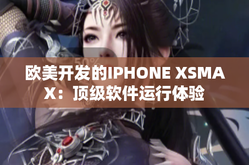 欧美开发的IPHONE XSMAX：顶级软件运行体验