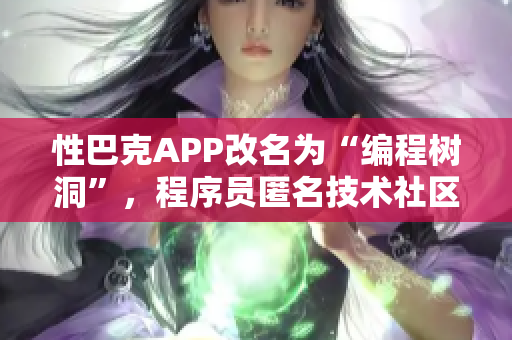 性巴克APP改名为“编程树洞”，程序员匿名技术社区助你解决问题