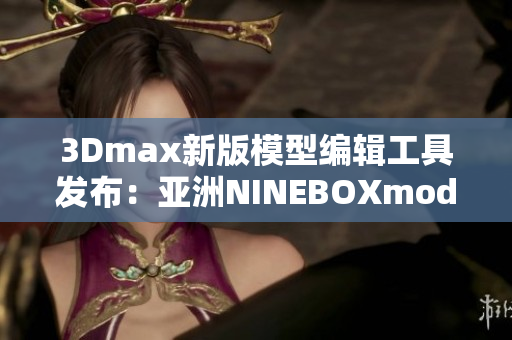 3Dmax新版模型编辑工具发布：亚洲NINEBOXmod全面升级