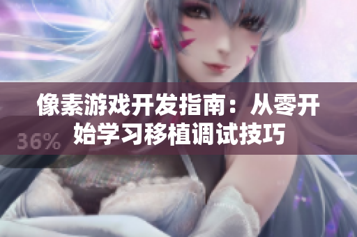 像素游戏开发指南：从零开始学习移植调试技巧