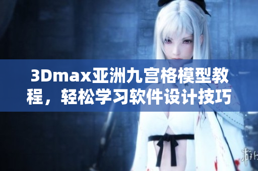 3Dmax亚洲九宫格模型教程，轻松学习软件设计技巧