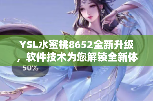 YSL水蜜桃8652全新升级，软件技术为您解锁全新体验