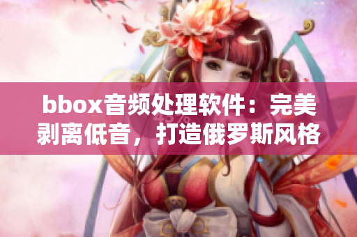 bbox音频处理软件：完美剥离低音，打造俄罗斯风格音频