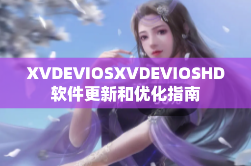 XVDEVIOSXVDEVIOSHD软件更新和优化指南