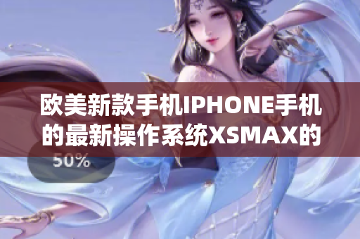 欧美新款手机IPHONE手机的最新操作系统XSMAX的软件功能介绍